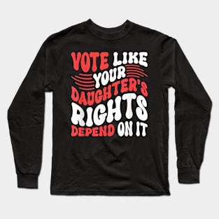 Funny Vote Like Your Daughter’s Rights Depend on It Long Sleeve T-Shirt